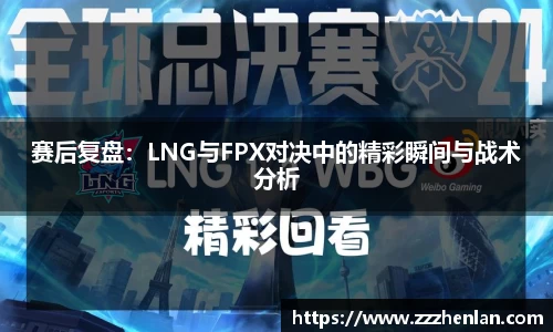 赛后复盘：LNG与FPX对决中的精彩瞬间与战术分析